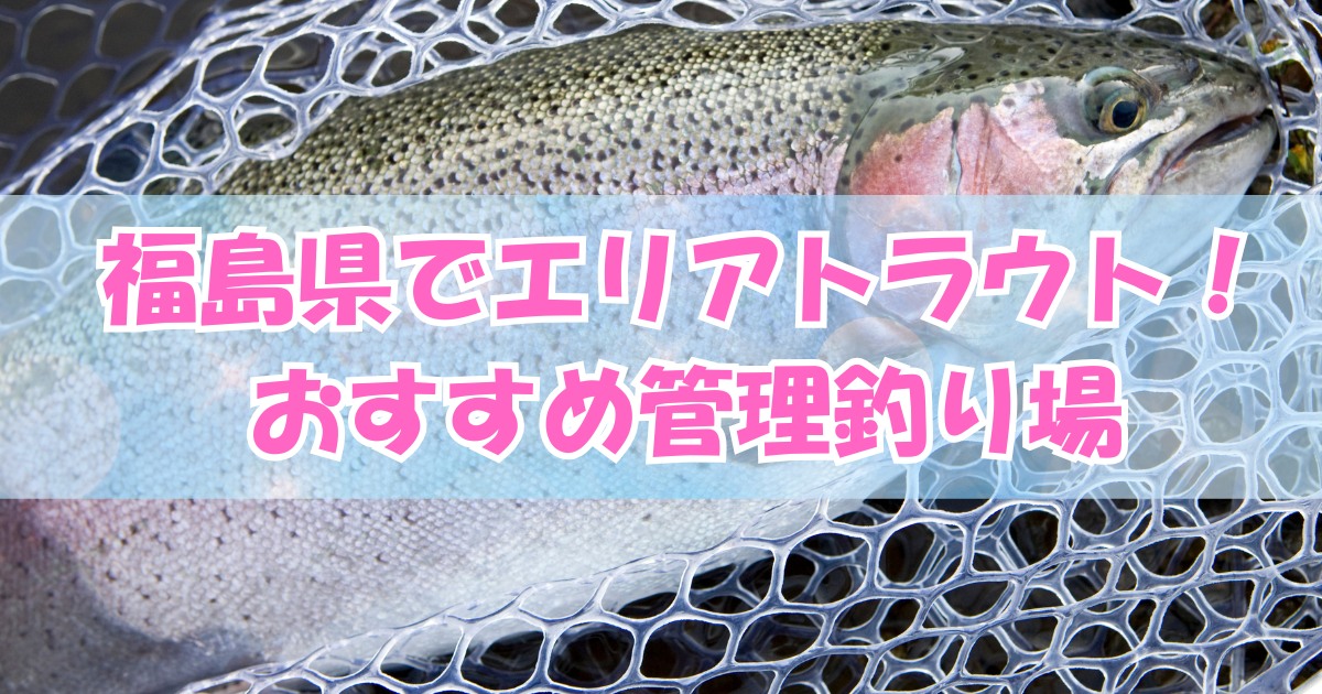 福島県でエリアトラウトを楽しもう！おすすめ管理釣り場6選