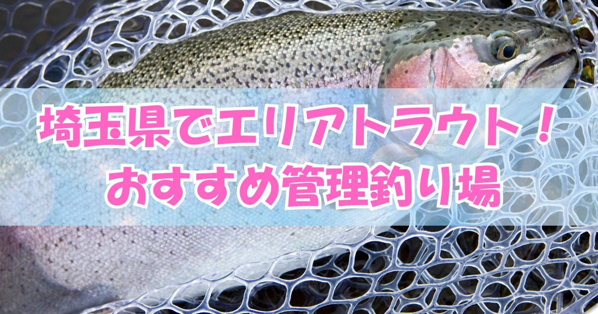 埼玉県でエリアトラウトを楽しもう！おすすめ管理釣り場５選